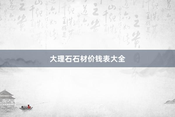 大理石石材价钱表大全