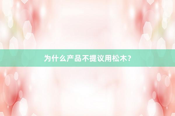 为什么产品不提议用松木？
