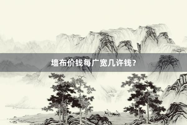 墙布价钱每广宽几许钱？