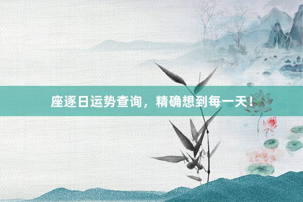 座逐日运势查询，精确想到每一天！