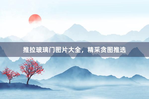 推拉玻璃门图片大全，精采贪图推选