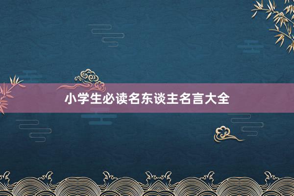小学生必读名东谈主名言大全