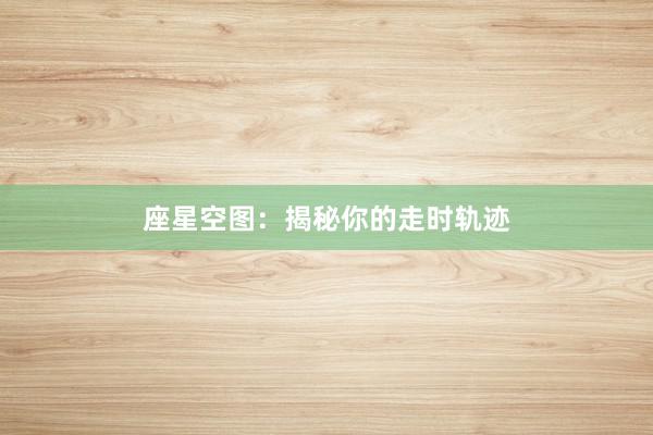座星空图：揭秘你的走时轨迹
