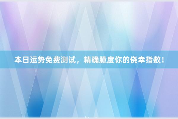 本日运势免费测试，精确臆度你的侥幸指数！