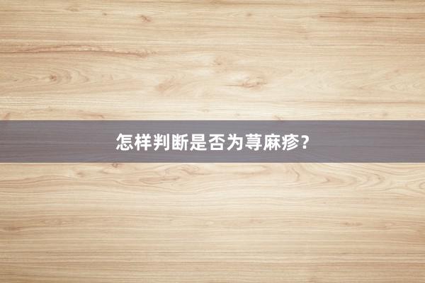 怎样判断是否为荨麻疹？