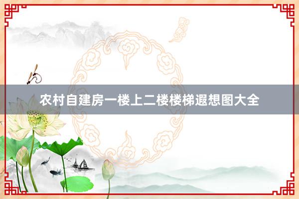 农村自建房一楼上二楼楼梯遐想图大全