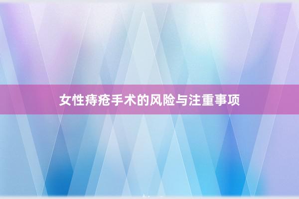 女性痔疮手术的风险与注重事项
