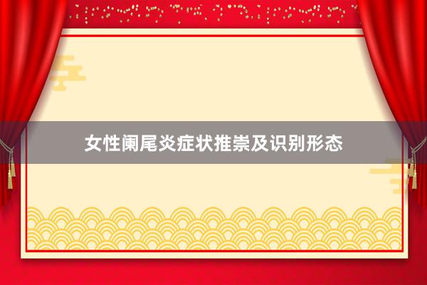 女性阑尾炎症状推崇及识别形态