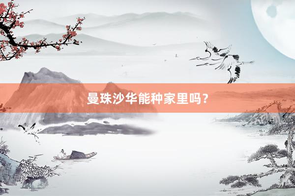 曼珠沙华能种家里吗？