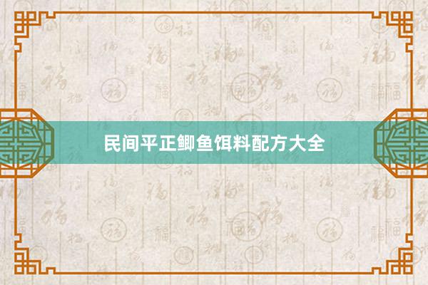 民间平正鲫鱼饵料配方大全