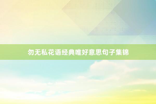 勿无私花语经典唯好意思句子集锦