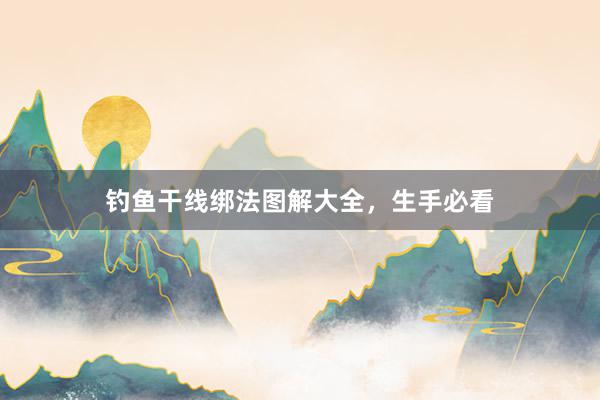 钓鱼干线绑法图解大全，生手必看