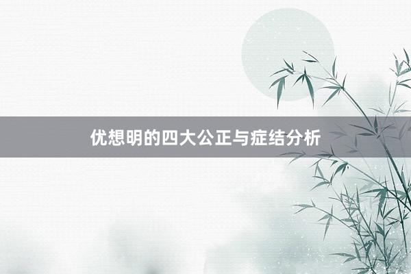 优想明的四大公正与症结分析