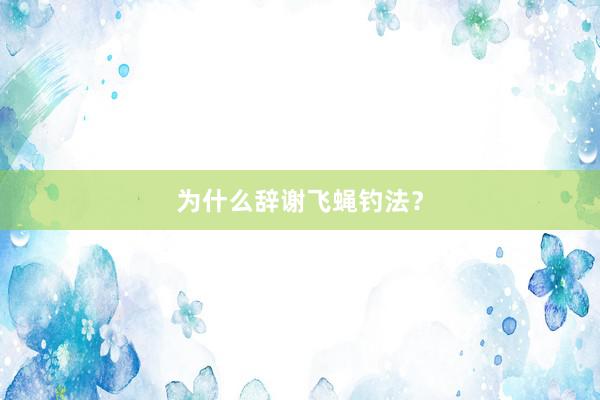 为什么辞谢飞蝇钓法？