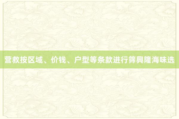 营救按区域、价钱、户型等条款进行筛興隆海味选